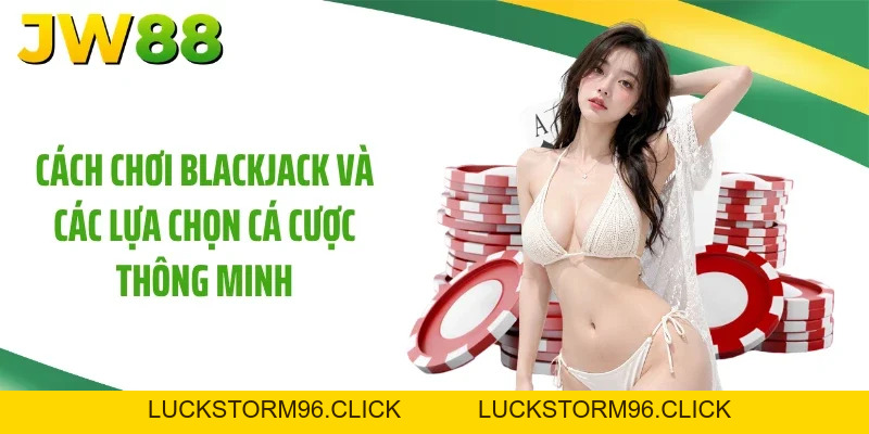 Cách Chơi Blackjack 88% Thắng Lớn Cùng Nhà Cái JW88