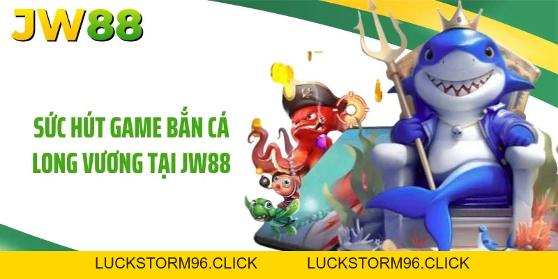 Bắn Cá Long Vương Đỉnh Cao Với Phần Thưởng Hot Tại JW88